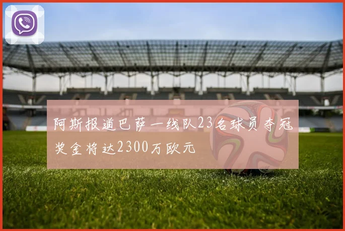 阿斯报道巴萨一线队23名球员夺冠奖金将达2300万欧元