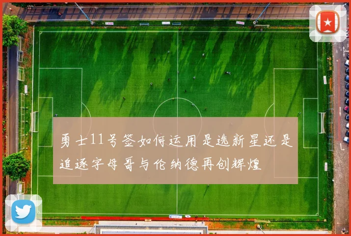 勇士11号签如何运用是选新星还是追逐字母哥与伦纳德再创辉煌