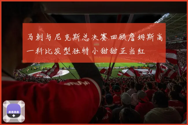 马刺与尼克斯总决赛回顾詹姆斯高一科比发型独特小甜甜正当红