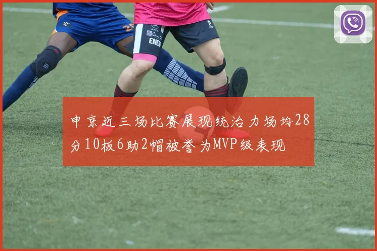 申京近三场比赛展现统治力场均28分10板6助2帽被誉为MVP级表现