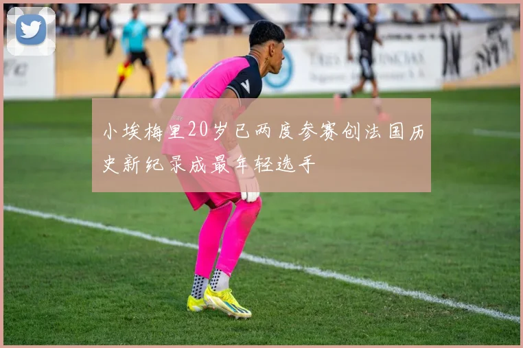 小埃梅里20岁已两度参赛创法国历史新纪录成最年轻选手
